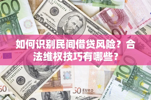 武汉如何识别民间借贷风险？合法维权技巧有哪些？